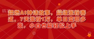 超燃AI神话故事，超级涨粉赛道，7天涨粉1万，单日变现多张，小白也能轻松上手（附详细教程）-就爱副业网