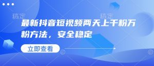 最新抖音短视频两天上千粉万粉方法，安全稳定-就爱副业网