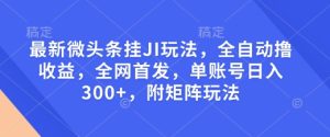 最新微头条挂JI玩法，全自动撸收益，全网首发，单账号日入300+，附矩阵玩法【揭秘】-就爱副业网