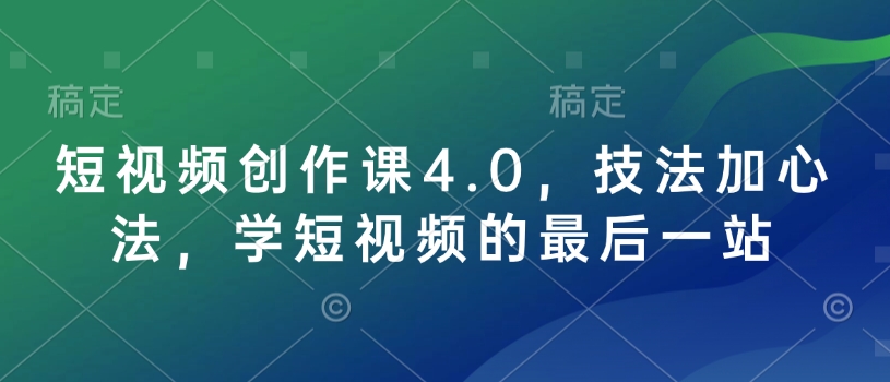 久爱副业网,网赚项目,网赚论坛博客网分享短视频创作课4.0，技法加心法，学短视频的最后一站