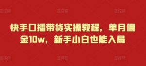 快手口播带货实操教程，单月佣金10w，新手小白也能入局-就爱副业网