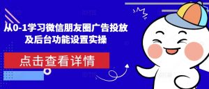 从0-1学习微信朋友圈广告投放及后台功能设置实操-就爱副业网