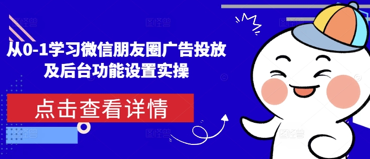 久爱副业网,网赚项目,网赚论坛博客网分享从0-1学习微信朋友圈广告投放及后台功能设置实操