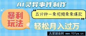 （13685期）Ai灵异故事，暴利玩法，五分钟一条视频，条条爆款，月入万元-就爱副业网