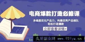 （13689期）电商爆款打造必修课：多维度优化产品力，构建优秀产品梯队，轻松打造爆款-就爱副业网