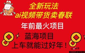 （13726期）Ai视频带货卖春联全新简单无脑玩法，年前最火爆项目，爆单过好年-就爱副业网