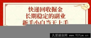 （13731期）快递回收掘金，长期稳定的副业，新手小白当天上手，轻松日入2000+-就爱副业网