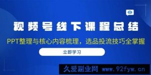 （13743期）视频号线下课程总结：PPT整理与核心内容梳理，选品投流技巧全掌握-就爱副业网