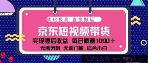 （13770期）蓝海项目京东短视频带货：单账号月入过万，可矩阵。-就爱副业网