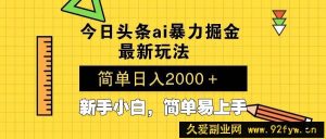 （13797期）今日头条最新暴利掘金玩法 Al辅助，当天起号，轻松矩阵 第二天见收益，…-就爱副业网