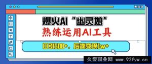 （13805期）爆火AI“幽灵娘”，熟练运用AI工具，日引500+粉，后端变现1W+-就爱副业网