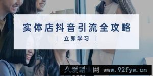 （13818期）实体店抖音引流全攻略，从视频制作到直播变现，打造火爆生意-就爱副业网