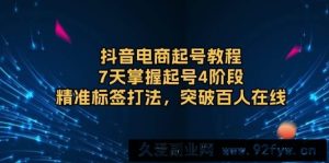 （13847期）抖音电商起号教程，7天掌握起号4阶段，精准标签打法，突破百人在线-就爱副业网