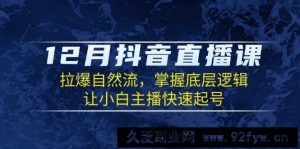 12月抖音直播课：拉爆自然流，掌握底层逻辑，让小白主播快速起号-就爱副业网