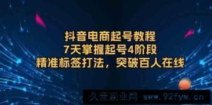 抖音电商起号教程，7天掌握起号4阶段，精准标签打法，突破百人在线-就爱副业网