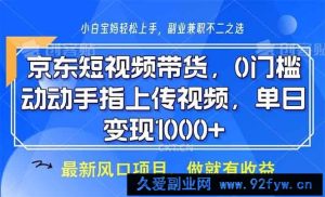 （13854期）京东短视频带货，0门槛，动动手指上传视频，轻松日入1000+-就爱副业网