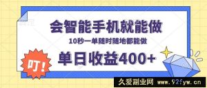 （13861期）会智能手机就能做，十秒钟一单，有手机就行，随时随地可做单日收益400+-就爱副业网