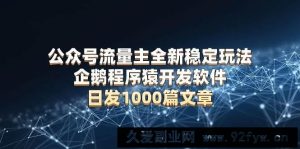 （13868期）公众号流量主全新稳定玩法 企鹅程序猿开发软件 日发1000篇文章 无需AI改写-就爱副业网