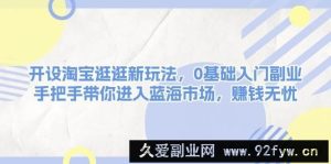 （13870期）开设淘宝逛逛新玩法，0基础入门副业，手把手带你进入蓝海市场，赚钱无忧-就爱副业网