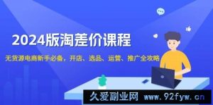 （13871期）2024版淘差价课程，无货源电商新手必备，开店、选品、运营、推广全攻略-就爱副业网