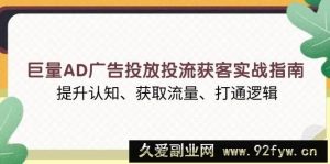 （13872期）巨量AD广告投放投流获客实战指南，提升认知、获取流量、打通逻辑-就爱副业网