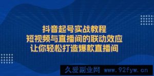 （13874期）抖音起号实战教程，短视频与直播间的联动效应，让你轻松打造爆款直播间-就爱副业网