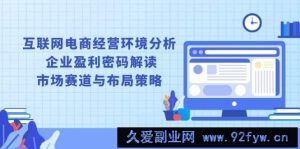 （13878期）互联网电商经营环境分析, 企业盈利密码解读, 市场赛道与布局策略-就爱副业网