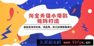 （13882期）淘宝天猫小爆款矩阵打造：涵盖蓝海词布局、选品等，助力店铺销量飙升-就爱副业网