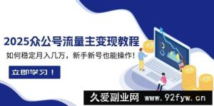 2025众公号流量主变现教程：如何稳定月入几万，新手新号也能操作-就爱副业网