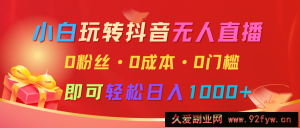 小白玩转抖音无人直播，0粉丝、0成本、0门槛，轻松日入1000+-就爱副业网