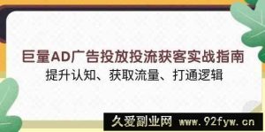 巨量AD广告投放投流获客实战指南，提升认知、获取流量、打通逻辑-就爱副业网