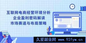 互联网电商经营环境分析, 企业盈利密码解读, 市场赛道与布局策略-就爱副业网