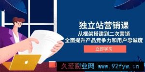 （13902期）独立站营销课，从框架搭建到二次营销，全面提升产品竞争力和用户忠诚度-就爱副业网