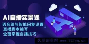 AI自播实景课：语音组与智能回复设置, 直播脚本编写, 全面掌握自播技巧-就爱副业网