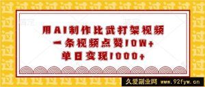 用AI制作比武打架视频，一条视频点赞10W+，单日变现1000+-就爱副业网