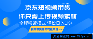 京东短视频带货， 你只需上传视频素材轻松日入1000+， 小白宝妈轻松上手-就爱副业网