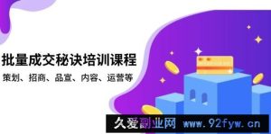 批量成交秘诀培训课程，策划、招商、品宣、内容、运营等-就爱副业网