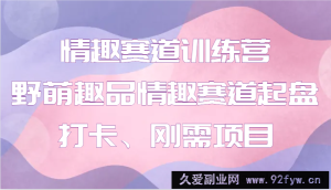 情趣赛道训练营 野萌趣品情趣赛道起盘打卡、刚需项目-就爱副业网