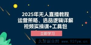 （13909期）2025年无人直播教程，运营策略、选品逻辑详解，视频实操课+工具包-就爱副业网