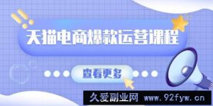 （13910期）天猫电商爆款运营课程，爆款卖点提炼与流量实操，多套模型全面学习-就爱副业网