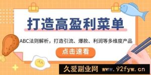 （13916期）打造高盈利 菜单：ABC法则解析，打造引流、爆款、利润等多维度产品-就爱副业网