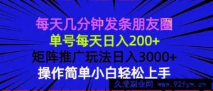 （13919期）每天几分钟发条朋友圈 单号每天日入200+ 矩阵推广玩法日入3000+ 操作简…-就爱副业网