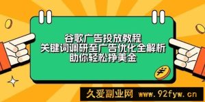 （13922期）谷歌广告投放教程：关键词调研至广告优化全解析，助你轻松挣美金-就爱副业网