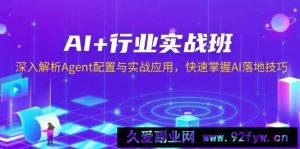 AI+行业实战班，深入解析Agent配置与实战应用，快速掌握AI落地技巧-就爱副业网