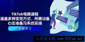 （13940期）TikTok电商课程：涵盖多种变现方式、所需设备、心态准备及系统实操-就爱副业网