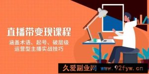 （13941期）直播带变现课程，涵盖术语、起号、破层级，运营型主播实战技巧-就爱副业网