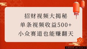 招财视频大揭秘：单条视频收益500+，小众赛道也能赚翻天！-就爱副业网