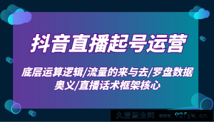 抖音直播起号运营：底层运算逻辑/流量的来与去/罗盘数据奥义/直播话术框架核心-就爱副业网