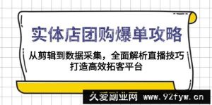 （13947期）实体店-团购爆单攻略：从剪辑到数据采集，全面解析直播技巧，打造高效…-就爱副业网