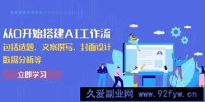 （13949期）从0开始搭建AI工作流，包括选题、文案撰写、封面设计、数据分析等-就爱副业网